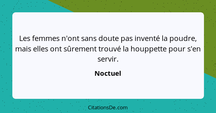 Les femmes n'ont sans doute pas inventé la poudre, mais elles ont sûrement trouvé la houppette pour s'en servir.... - Noctuel