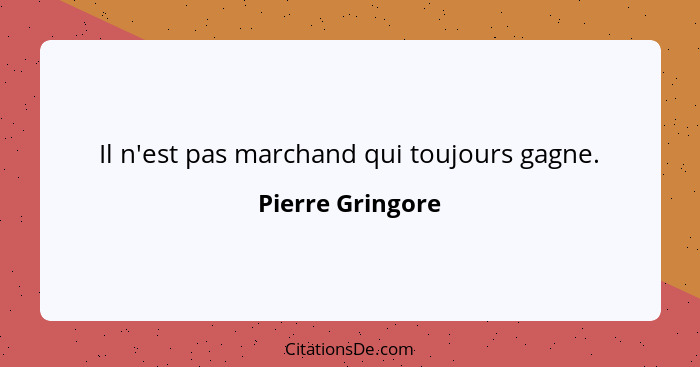 Il n'est pas marchand qui toujours gagne.... - Pierre Gringore