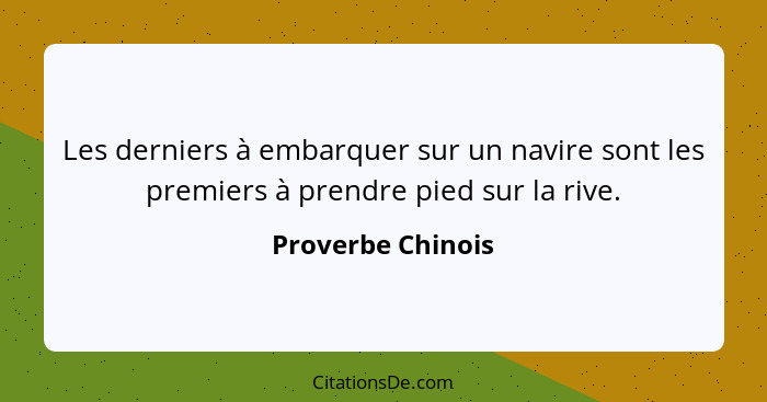 Les derniers à embarquer sur un navire sont les premiers à prendre pied sur la rive.... - Proverbe Chinois