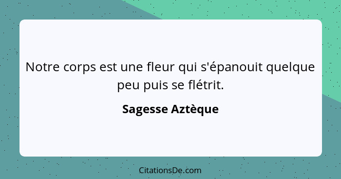 Notre corps est une fleur qui s'épanouit quelque peu puis se flétrit.... - Sagesse Aztèque