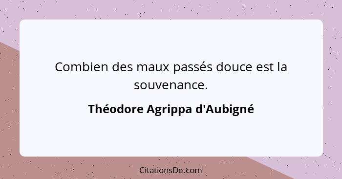 Combien des maux passés douce est la souvenance.... - Théodore Agrippa d'Aubigné