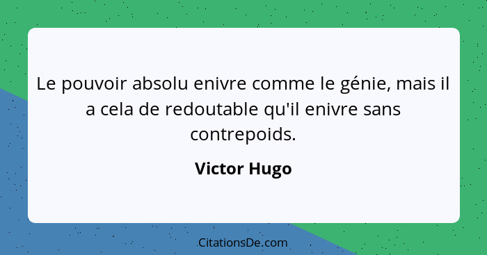 Le pouvoir absolu enivre comme le génie, mais il a cela de redoutable qu'il enivre sans contrepoids.... - Victor Hugo