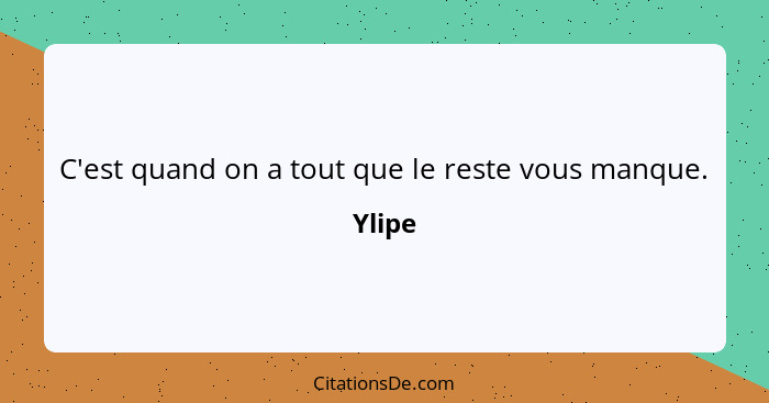 C'est quand on a tout que le reste vous manque.... - Ylipe