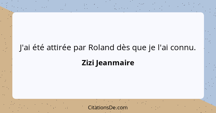 J'ai été attirée par Roland dès que je l'ai connu.... - Zizi Jeanmaire