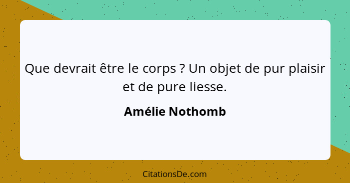 Que devrait être le corps ? Un objet de pur plaisir et de pure liesse.... - Amélie Nothomb