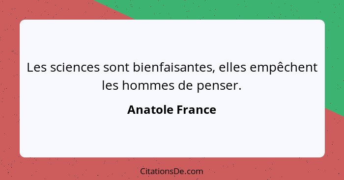 Les sciences sont bienfaisantes, elles empêchent les hommes de penser.... - Anatole France