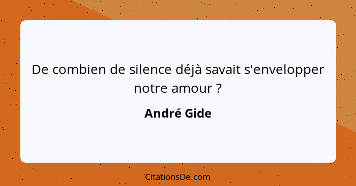 De combien de silence déjà savait s'envelopper notre amour ?... - André Gide