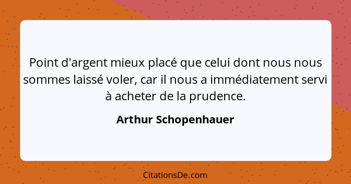 Point d'argent mieux placé que celui dont nous nous sommes laissé voler, car il nous a immédiatement servi à acheter de la prude... - Arthur Schopenhauer