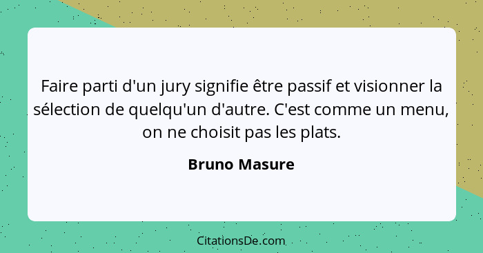 Faire parti d'un jury signifie être passif et visionner la sélection de quelqu'un d'autre. C'est comme un menu, on ne choisit pas les p... - Bruno Masure