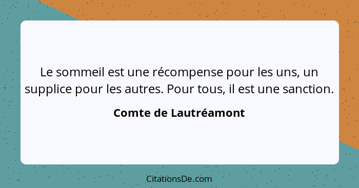 Le sommeil est une récompense pour les uns, un supplice pour les autres. Pour tous, il est une sanction.... - Comte de Lautréamont