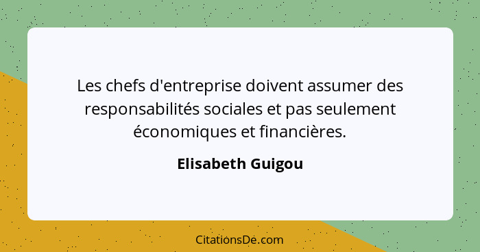 Les chefs d'entreprise doivent assumer des responsabilités sociales et pas seulement économiques et financières.... - Elisabeth Guigou