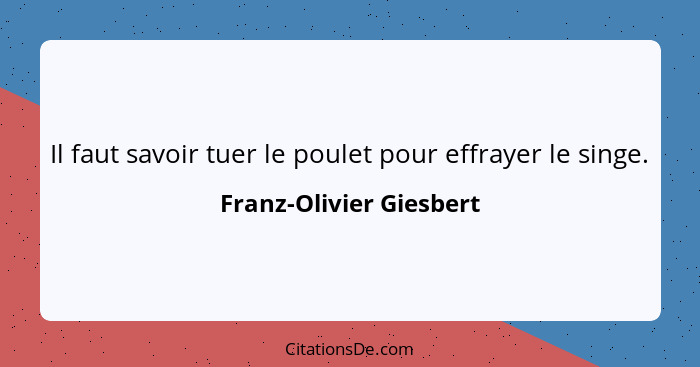 Il faut savoir tuer le poulet pour effrayer le singe.... - Franz-Olivier Giesbert