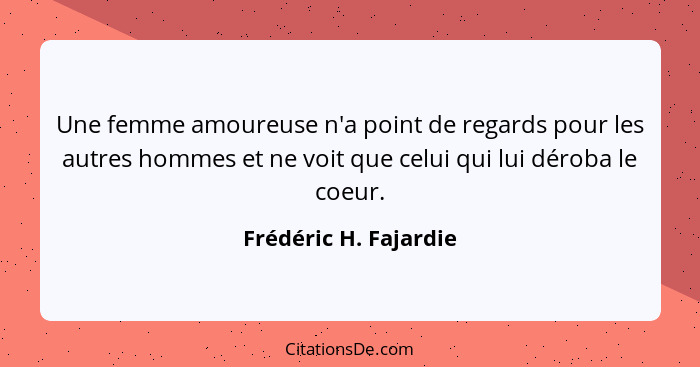 Une femme amoureuse n'a point de regards pour les autres hommes et ne voit que celui qui lui déroba le coeur.... - Frédéric H. Fajardie