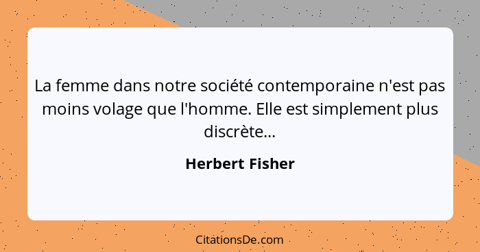 La femme dans notre société contemporaine n'est pas moins volage que l'homme. Elle est simplement plus discrète...... - Herbert Fisher