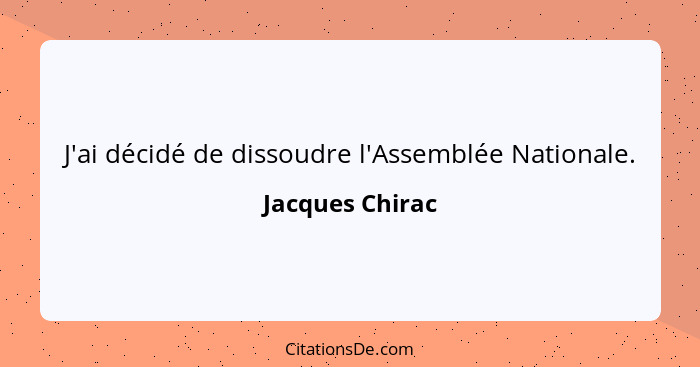 J'ai décidé de dissoudre l'Assemblée Nationale.... - Jacques Chirac