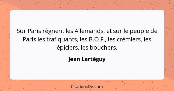 Sur Paris règnent les Allemands, et sur le peuple de Paris les trafiquants, les B.O.F., les crémiers, les épiciers, les bouchers.... - Jean Lartéguy