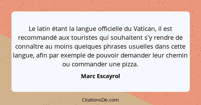 Le latin étant la langue officielle du Vatican, il est recommandé aux touristes qui souhaitent s'y rendre de connaître au moins quelqu... - Marc Escayrol