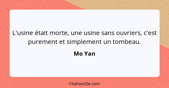 L'usine était morte, une usine sans ouvriers, c'est purement et simplement un tombeau.... - Mo Yan