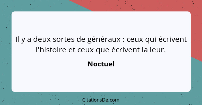 Il y a deux sortes de généraux : ceux qui écrivent l'histoire et ceux que écrivent la leur.... - Noctuel