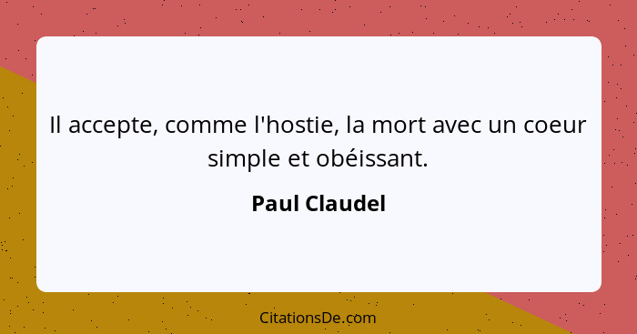 Il accepte, comme l'hostie, la mort avec un coeur simple et obéissant.... - Paul Claudel