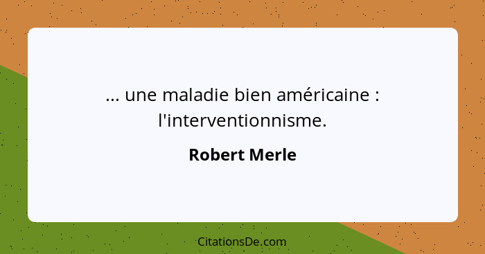 ... une maladie bien américaine : l'interventionnisme.... - Robert Merle