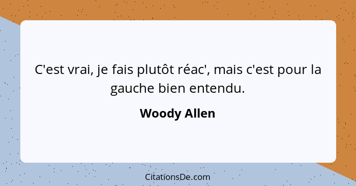 C'est vrai, je fais plutôt réac', mais c'est pour la gauche bien entendu.... - Woody Allen