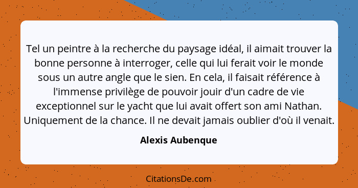 Tel un peintre à la recherche du paysage idéal, il aimait trouver la bonne personne à interroger, celle qui lui ferait voir le monde... - Alexis Aubenque