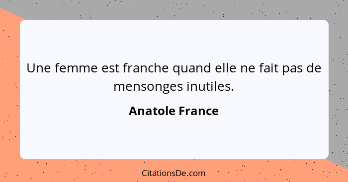 Une femme est franche quand elle ne fait pas de mensonges inutiles.... - Anatole France