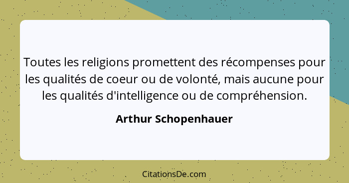 Toutes les religions promettent des récompenses pour les qualités de coeur ou de volonté, mais aucune pour les qualités d'intell... - Arthur Schopenhauer