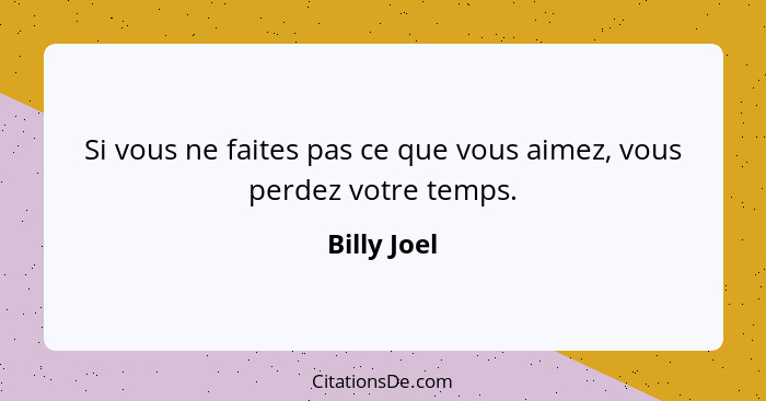 Si vous ne faites pas ce que vous aimez, vous perdez votre temps.... - Billy Joel