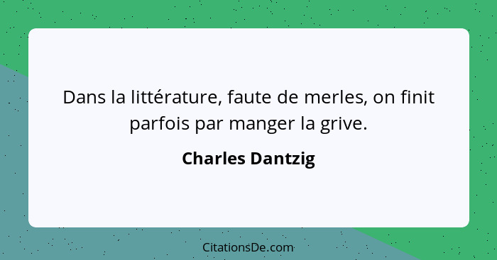 Dans la littérature, faute de merles, on finit parfois par manger la grive.... - Charles Dantzig