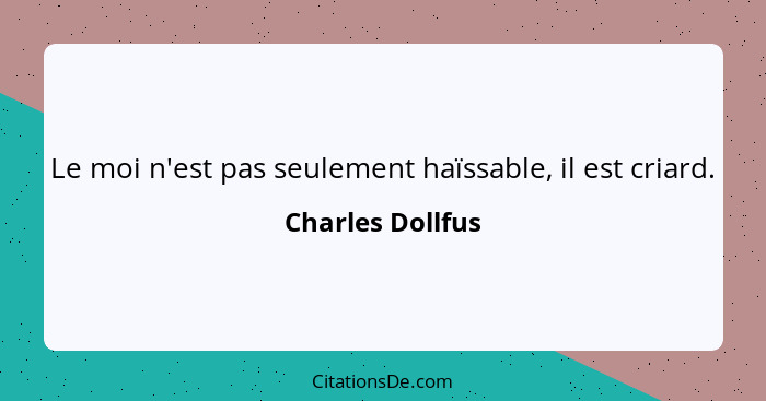 Le moi n'est pas seulement haïssable, il est criard.... - Charles Dollfus