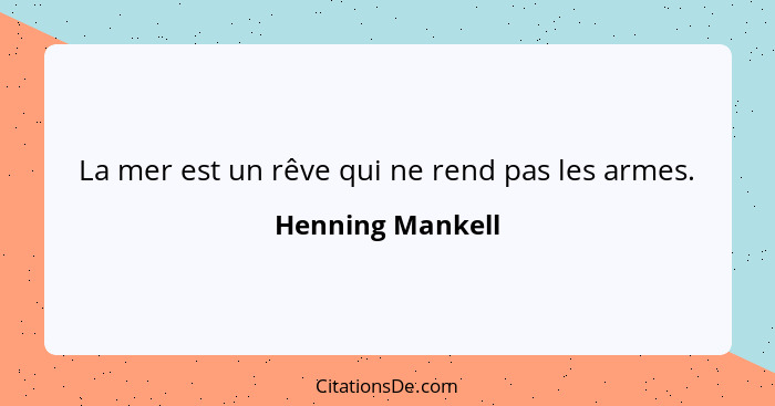 La mer est un rêve qui ne rend pas les armes.... - Henning Mankell