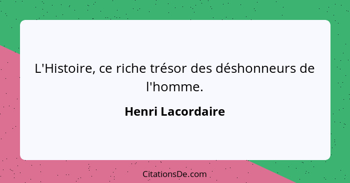 L'Histoire, ce riche trésor des déshonneurs de l'homme.... - Henri Lacordaire