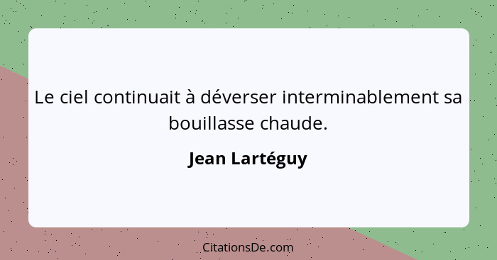 Le ciel continuait à déverser interminablement sa bouillasse chaude.... - Jean Lartéguy