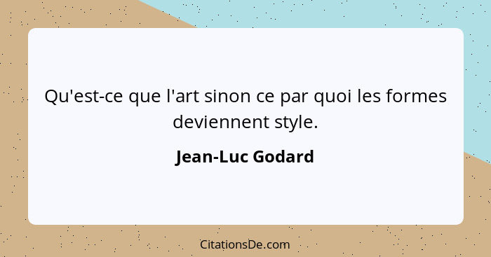 Qu'est-ce que l'art sinon ce par quoi les formes deviennent style.... - Jean-Luc Godard