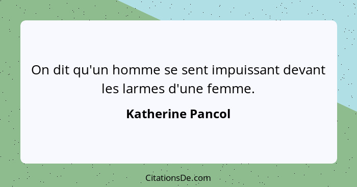 On dit qu'un homme se sent impuissant devant les larmes d'une femme.... - Katherine Pancol