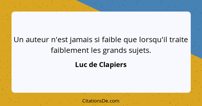 Un auteur n'est jamais si faible que lorsqu'il traite faiblement les grands sujets.... - Luc de Clapiers