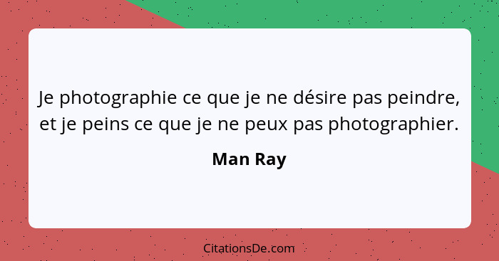 Je photographie ce que je ne désire pas peindre, et je peins ce que je ne peux pas photographier.... - Man Ray