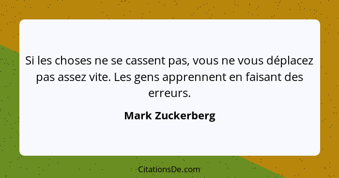 Si les choses ne se cassent pas, vous ne vous déplacez pas assez vite. Les gens apprennent en faisant des erreurs.... - Mark Zuckerberg