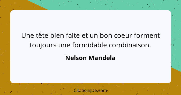 Une tête bien faite et un bon coeur forment toujours une formidable combinaison.... - Nelson Mandela