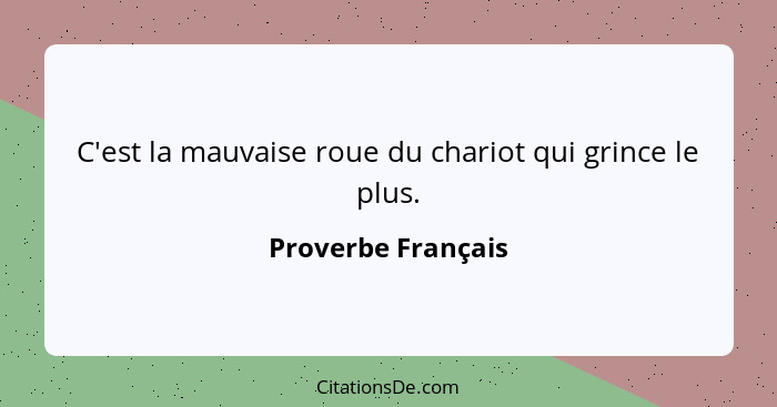 C'est la mauvaise roue du chariot qui grince le plus.... - Proverbe Français