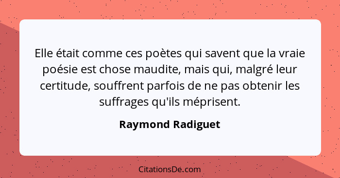 Elle était comme ces poètes qui savent que la vraie poésie est chose maudite, mais qui, malgré leur certitude, souffrent parfois de... - Raymond Radiguet