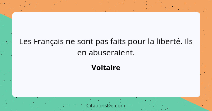 Les Français ne sont pas faits pour la liberté. Ils en abuseraient.... - Voltaire