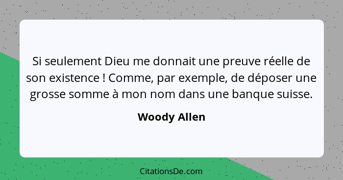 Si seulement Dieu me donnait une preuve réelle de son existence ! Comme, par exemple, de déposer une grosse somme à mon nom dans un... - Woody Allen