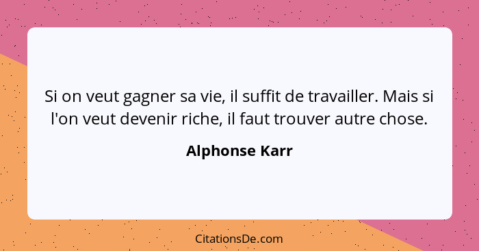 Si on veut gagner sa vie, il suffit de travailler. Mais si l'on veut devenir riche, il faut trouver autre chose.... - Alphonse Karr