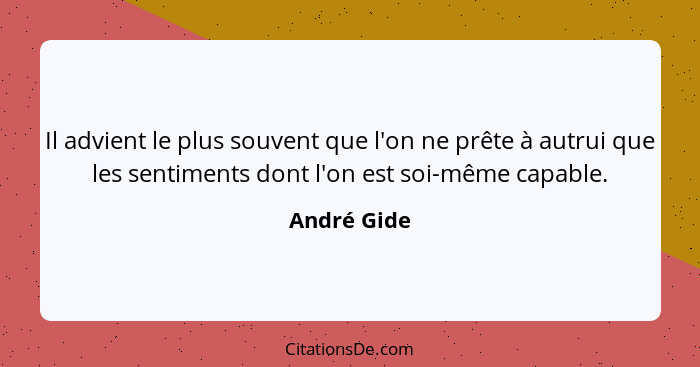 Il advient le plus souvent que l'on ne prête à autrui que les sentiments dont l'on est soi-même capable.... - André Gide