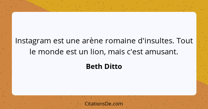 Instagram est une arène romaine d'insultes. Tout le monde est un lion, mais c'est amusant.... - Beth Ditto