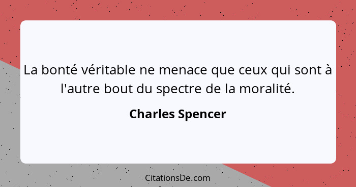 La bonté véritable ne menace que ceux qui sont à l'autre bout du spectre de la moralité.... - Charles Spencer