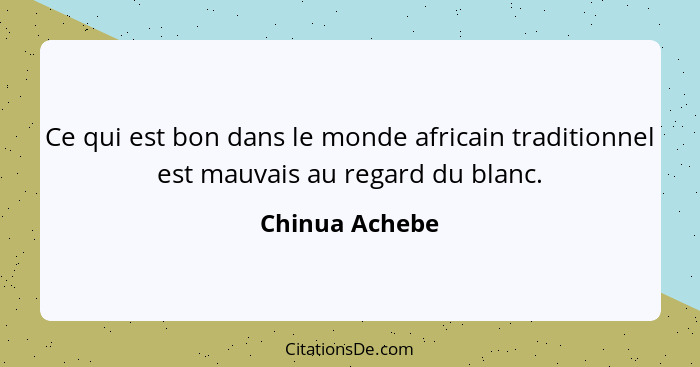 Ce qui est bon dans le monde africain traditionnel est mauvais au regard du blanc.... - Chinua Achebe